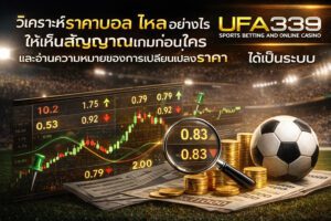 วิเคราะห์ราคาบอลไหลอย่างไรให้เห็นสัญญาณเกมก่อนใคร และอ่านความหมายของการเปลี่ยนแป